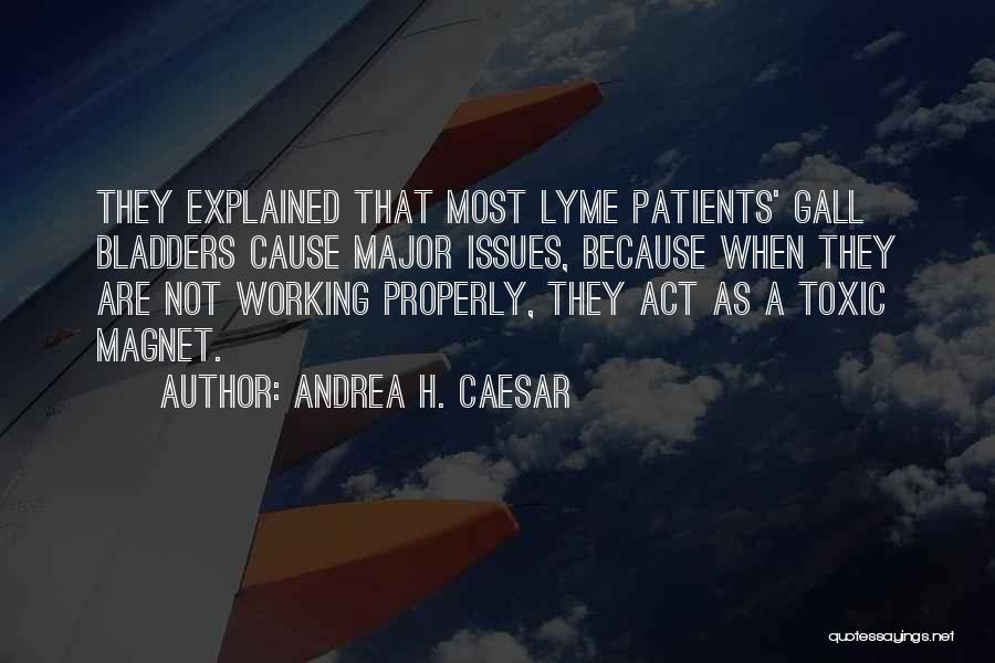 Andrea H. Caesar Quotes: They Explained That Most Lyme Patients' Gall Bladders Cause Major Issues, Because When They Are Not Working Properly, They Act