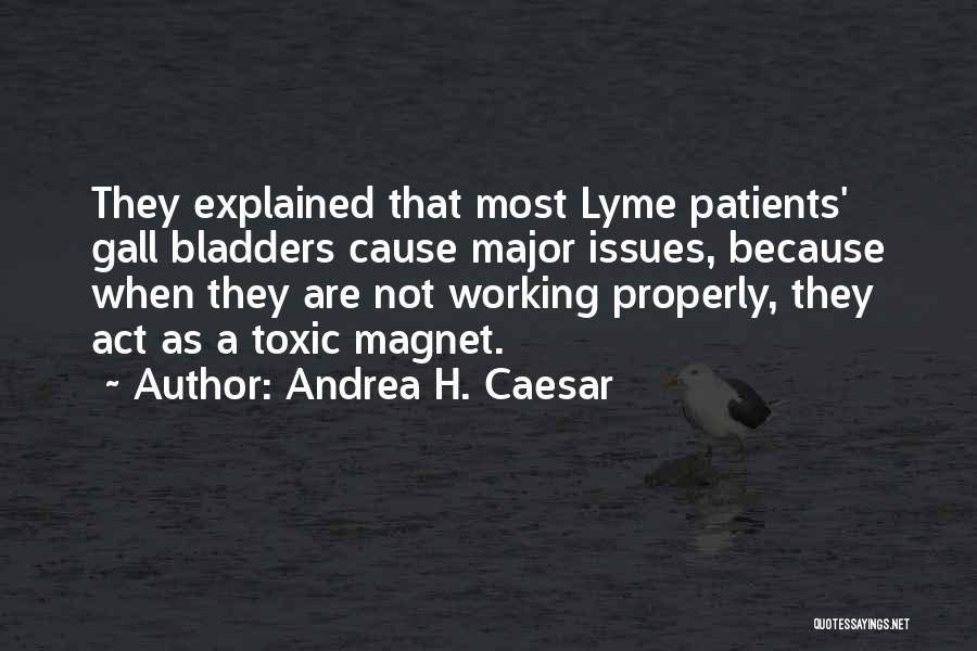 Andrea H. Caesar Quotes: They Explained That Most Lyme Patients' Gall Bladders Cause Major Issues, Because When They Are Not Working Properly, They Act
