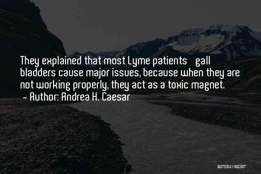 Andrea H. Caesar Quotes: They Explained That Most Lyme Patients' Gall Bladders Cause Major Issues, Because When They Are Not Working Properly, They Act