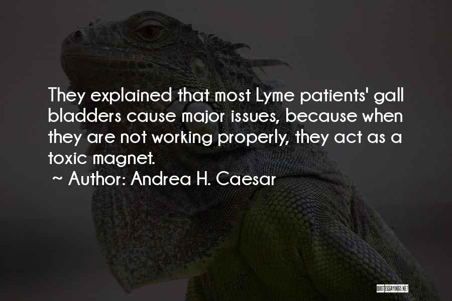 Andrea H. Caesar Quotes: They Explained That Most Lyme Patients' Gall Bladders Cause Major Issues, Because When They Are Not Working Properly, They Act