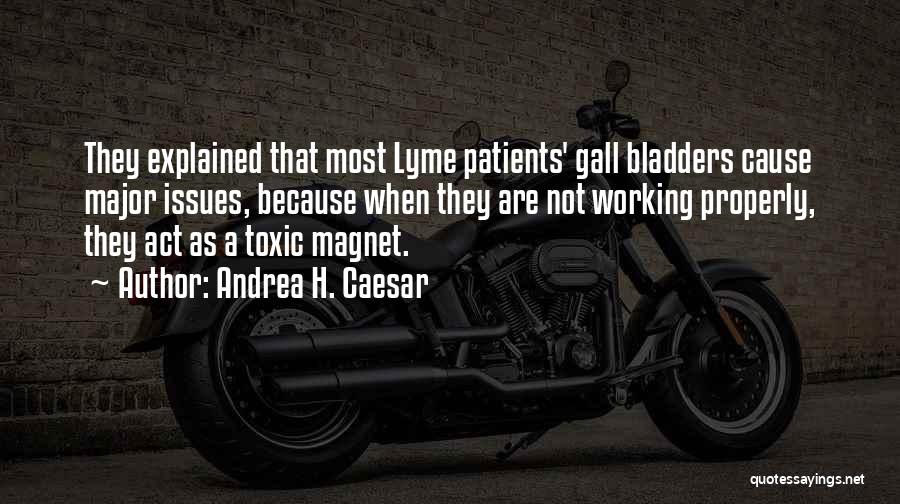 Andrea H. Caesar Quotes: They Explained That Most Lyme Patients' Gall Bladders Cause Major Issues, Because When They Are Not Working Properly, They Act