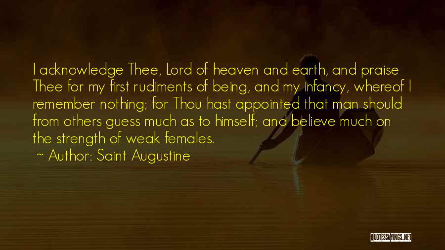 Saint Augustine Quotes: I Acknowledge Thee, Lord Of Heaven And Earth, And Praise Thee For My First Rudiments Of Being, And My Infancy,