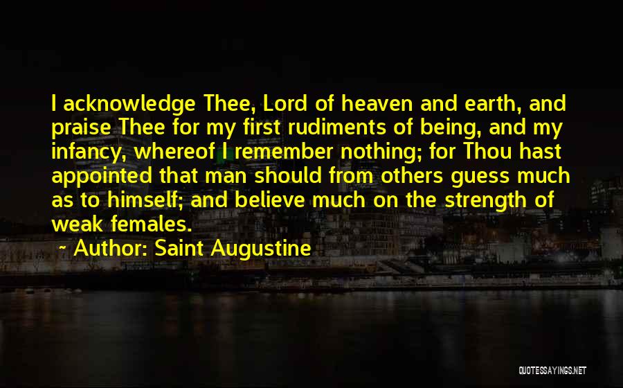Saint Augustine Quotes: I Acknowledge Thee, Lord Of Heaven And Earth, And Praise Thee For My First Rudiments Of Being, And My Infancy,