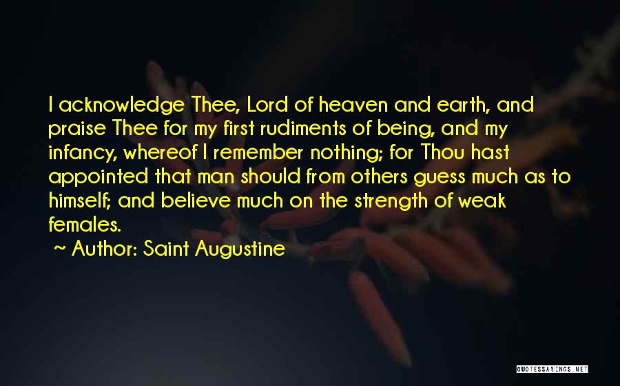 Saint Augustine Quotes: I Acknowledge Thee, Lord Of Heaven And Earth, And Praise Thee For My First Rudiments Of Being, And My Infancy,