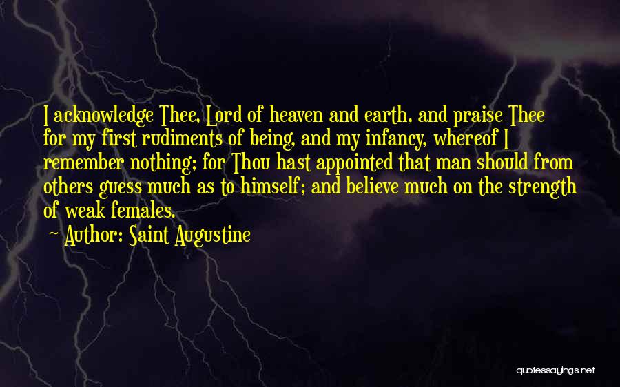 Saint Augustine Quotes: I Acknowledge Thee, Lord Of Heaven And Earth, And Praise Thee For My First Rudiments Of Being, And My Infancy,