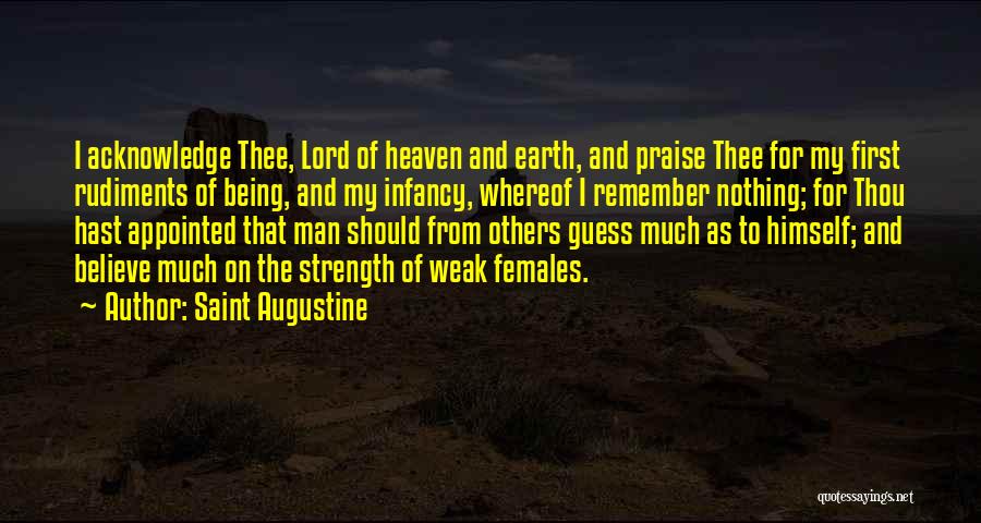 Saint Augustine Quotes: I Acknowledge Thee, Lord Of Heaven And Earth, And Praise Thee For My First Rudiments Of Being, And My Infancy,