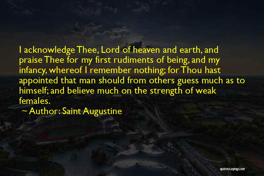 Saint Augustine Quotes: I Acknowledge Thee, Lord Of Heaven And Earth, And Praise Thee For My First Rudiments Of Being, And My Infancy,