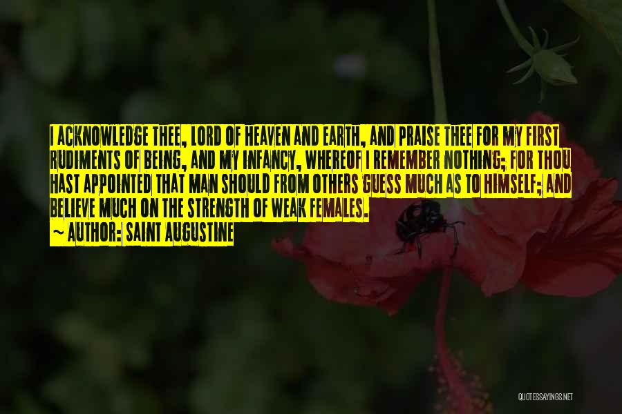 Saint Augustine Quotes: I Acknowledge Thee, Lord Of Heaven And Earth, And Praise Thee For My First Rudiments Of Being, And My Infancy,