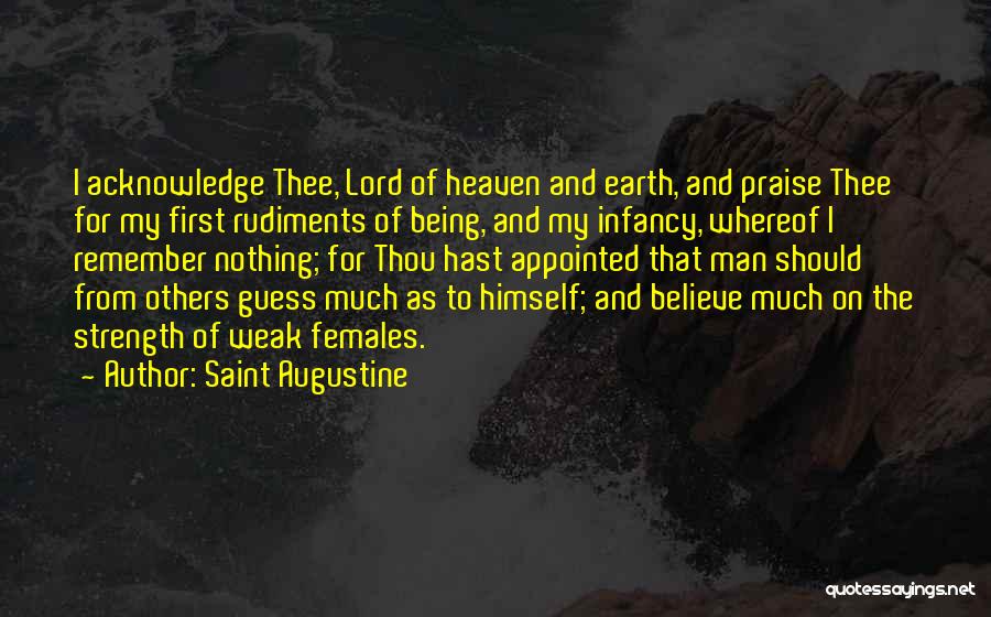Saint Augustine Quotes: I Acknowledge Thee, Lord Of Heaven And Earth, And Praise Thee For My First Rudiments Of Being, And My Infancy,