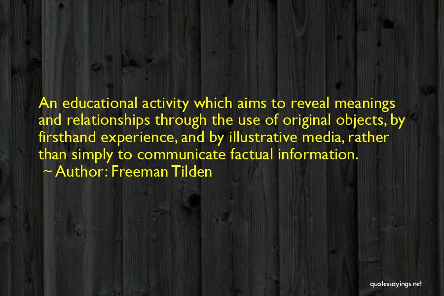 Freeman Tilden Quotes: An Educational Activity Which Aims To Reveal Meanings And Relationships Through The Use Of Original Objects, By Firsthand Experience, And