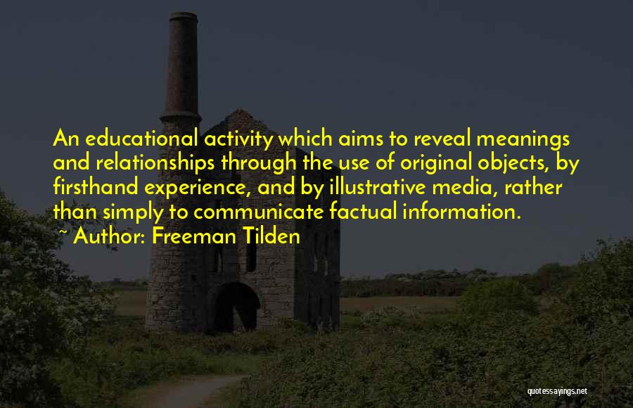 Freeman Tilden Quotes: An Educational Activity Which Aims To Reveal Meanings And Relationships Through The Use Of Original Objects, By Firsthand Experience, And