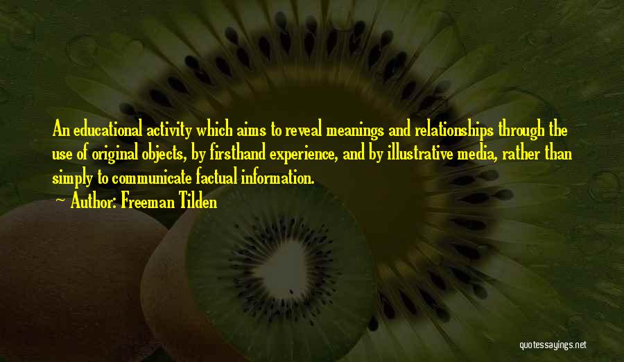 Freeman Tilden Quotes: An Educational Activity Which Aims To Reveal Meanings And Relationships Through The Use Of Original Objects, By Firsthand Experience, And