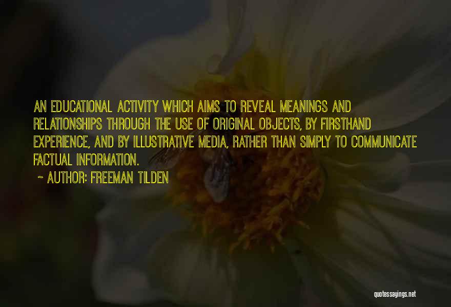Freeman Tilden Quotes: An Educational Activity Which Aims To Reveal Meanings And Relationships Through The Use Of Original Objects, By Firsthand Experience, And