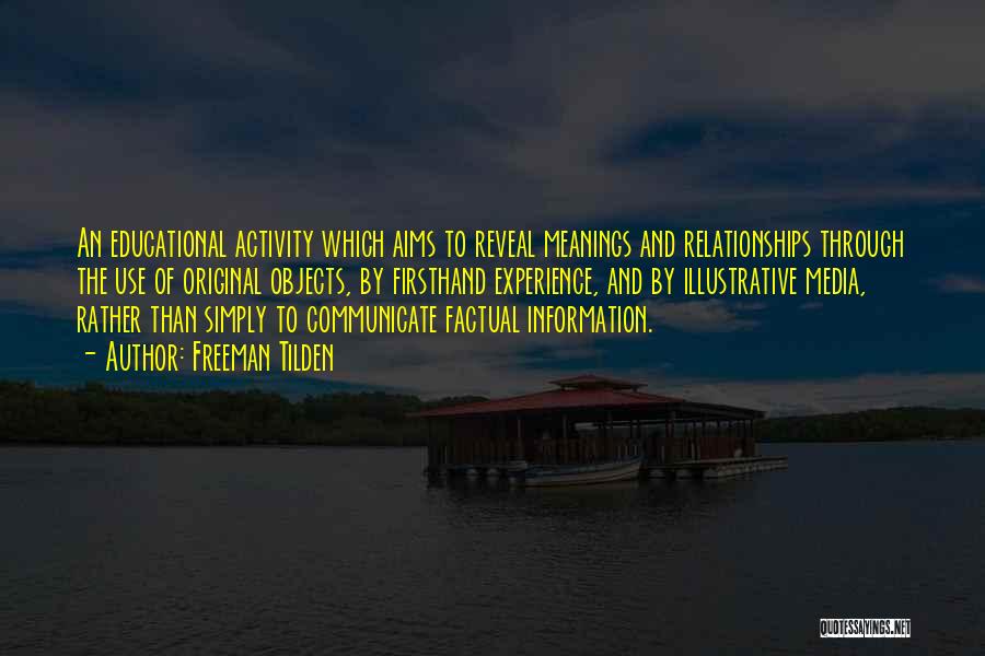 Freeman Tilden Quotes: An Educational Activity Which Aims To Reveal Meanings And Relationships Through The Use Of Original Objects, By Firsthand Experience, And