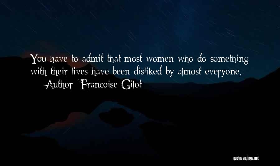 Francoise Gilot Quotes: You Have To Admit That Most Women Who Do Something With Their Lives Have Been Disliked By Almost Everyone.