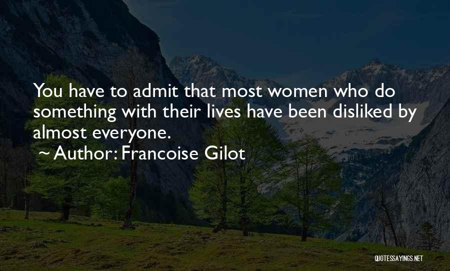 Francoise Gilot Quotes: You Have To Admit That Most Women Who Do Something With Their Lives Have Been Disliked By Almost Everyone.