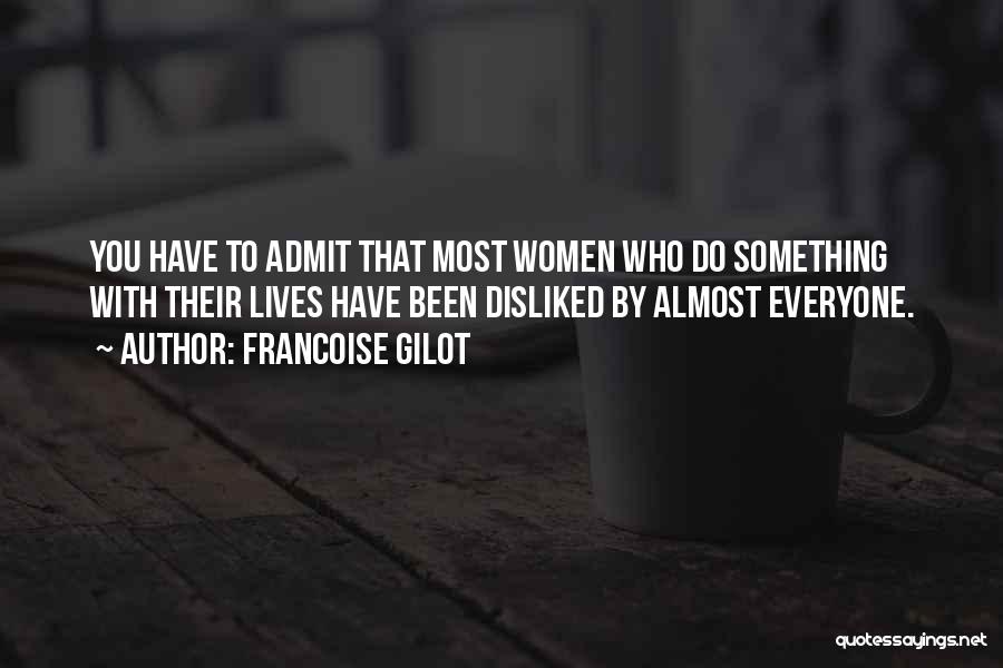 Francoise Gilot Quotes: You Have To Admit That Most Women Who Do Something With Their Lives Have Been Disliked By Almost Everyone.