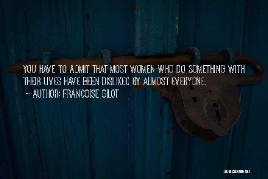 Francoise Gilot Quotes: You Have To Admit That Most Women Who Do Something With Their Lives Have Been Disliked By Almost Everyone.