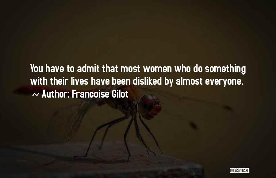 Francoise Gilot Quotes: You Have To Admit That Most Women Who Do Something With Their Lives Have Been Disliked By Almost Everyone.