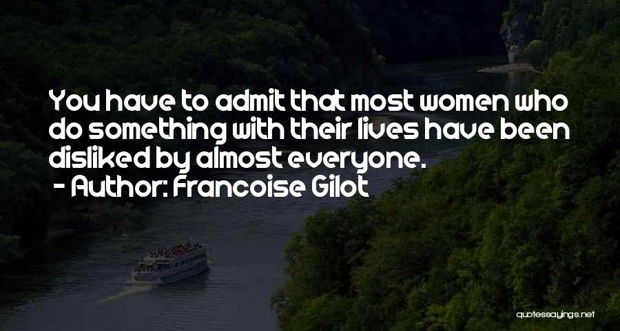 Francoise Gilot Quotes: You Have To Admit That Most Women Who Do Something With Their Lives Have Been Disliked By Almost Everyone.