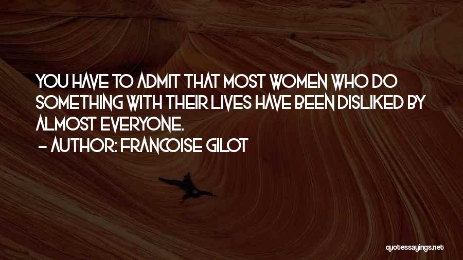 Francoise Gilot Quotes: You Have To Admit That Most Women Who Do Something With Their Lives Have Been Disliked By Almost Everyone.