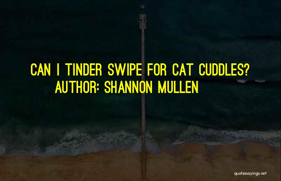 Shannon Mullen Quotes: Can I Tinder Swipe For Cat Cuddles?