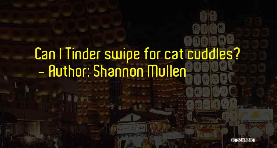 Shannon Mullen Quotes: Can I Tinder Swipe For Cat Cuddles?