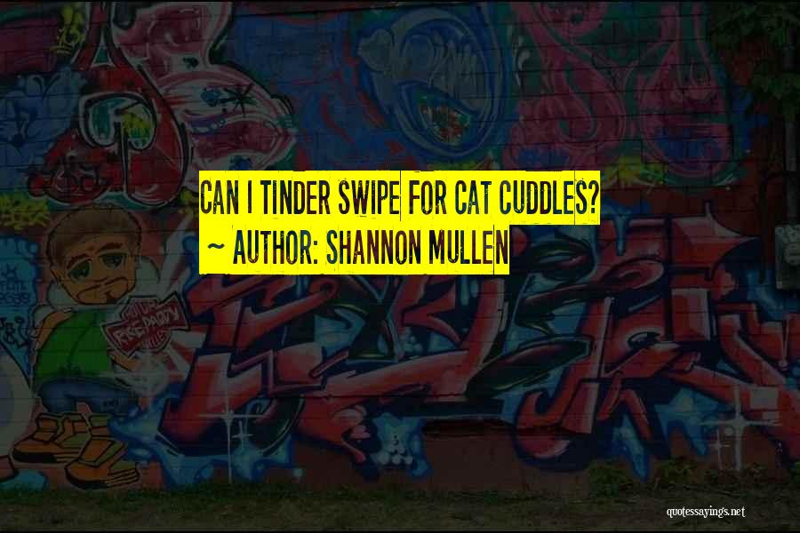 Shannon Mullen Quotes: Can I Tinder Swipe For Cat Cuddles?