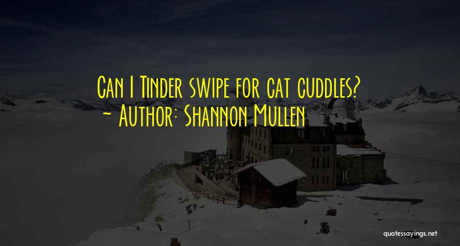 Shannon Mullen Quotes: Can I Tinder Swipe For Cat Cuddles?