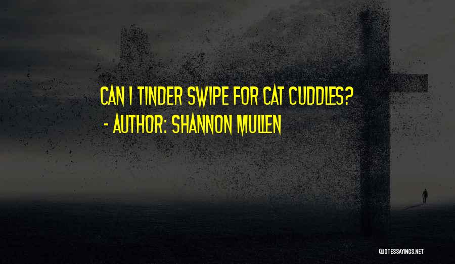 Shannon Mullen Quotes: Can I Tinder Swipe For Cat Cuddles?