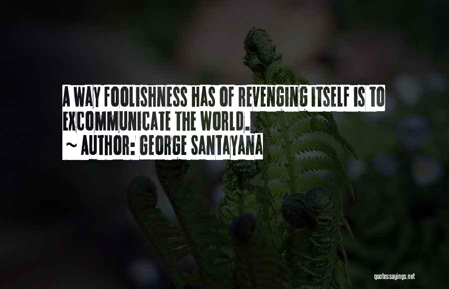 George Santayana Quotes: A Way Foolishness Has Of Revenging Itself Is To Excommunicate The World.