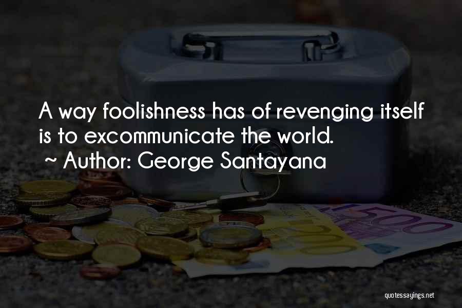 George Santayana Quotes: A Way Foolishness Has Of Revenging Itself Is To Excommunicate The World.