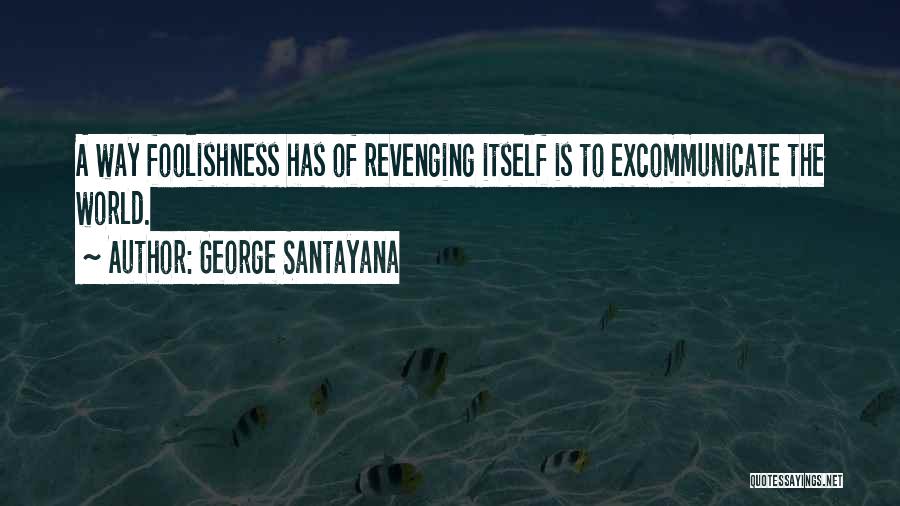 George Santayana Quotes: A Way Foolishness Has Of Revenging Itself Is To Excommunicate The World.