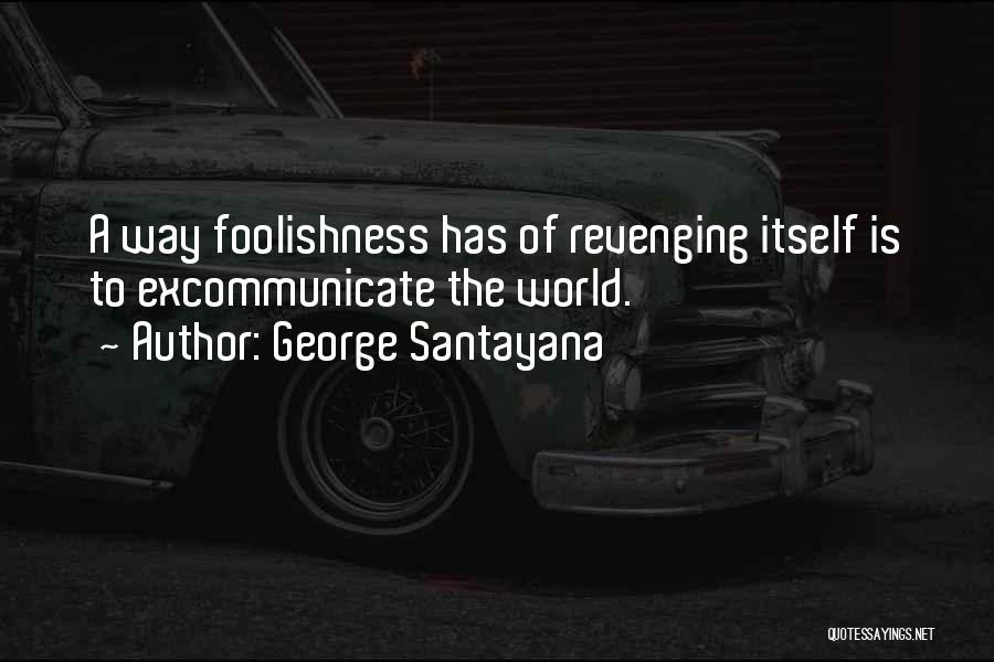 George Santayana Quotes: A Way Foolishness Has Of Revenging Itself Is To Excommunicate The World.