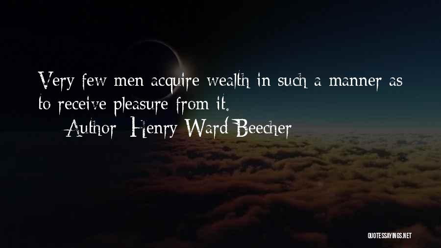 Henry Ward Beecher Quotes: Very Few Men Acquire Wealth In Such A Manner As To Receive Pleasure From It.