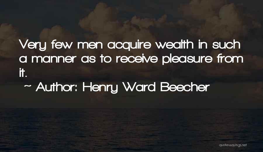 Henry Ward Beecher Quotes: Very Few Men Acquire Wealth In Such A Manner As To Receive Pleasure From It.