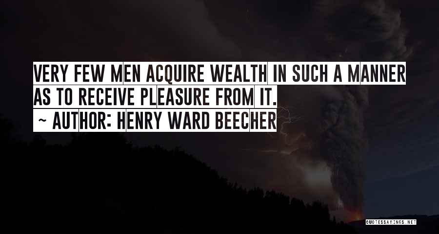 Henry Ward Beecher Quotes: Very Few Men Acquire Wealth In Such A Manner As To Receive Pleasure From It.