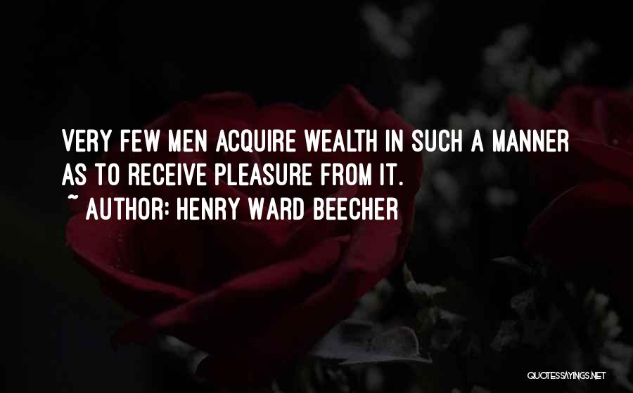 Henry Ward Beecher Quotes: Very Few Men Acquire Wealth In Such A Manner As To Receive Pleasure From It.