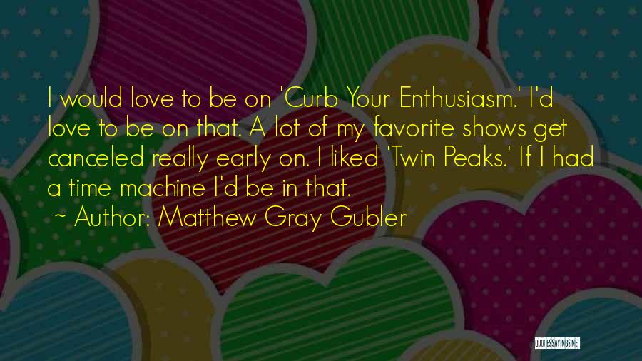 Matthew Gray Gubler Quotes: I Would Love To Be On 'curb Your Enthusiasm.' I'd Love To Be On That. A Lot Of My Favorite