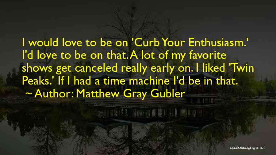 Matthew Gray Gubler Quotes: I Would Love To Be On 'curb Your Enthusiasm.' I'd Love To Be On That. A Lot Of My Favorite