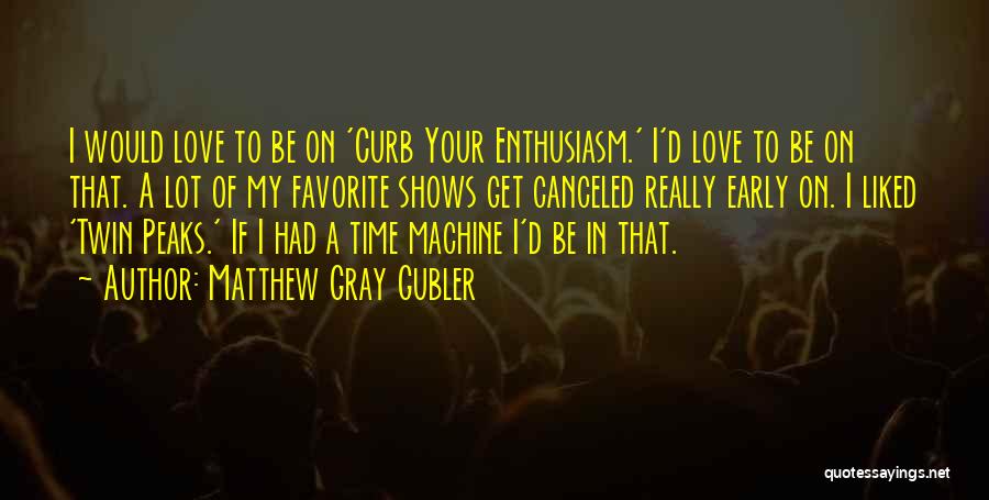 Matthew Gray Gubler Quotes: I Would Love To Be On 'curb Your Enthusiasm.' I'd Love To Be On That. A Lot Of My Favorite