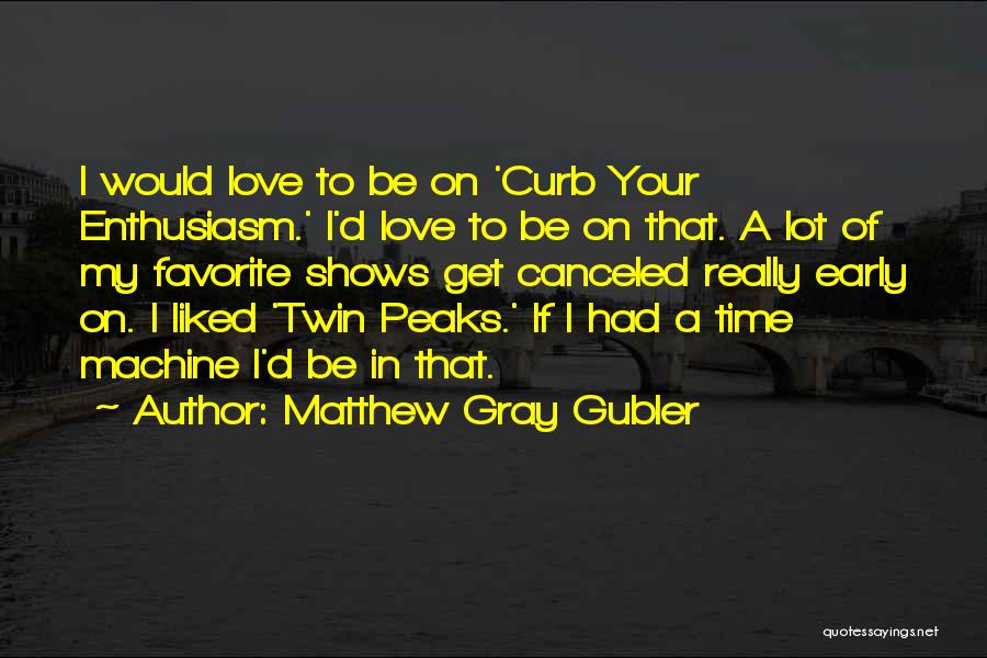 Matthew Gray Gubler Quotes: I Would Love To Be On 'curb Your Enthusiasm.' I'd Love To Be On That. A Lot Of My Favorite