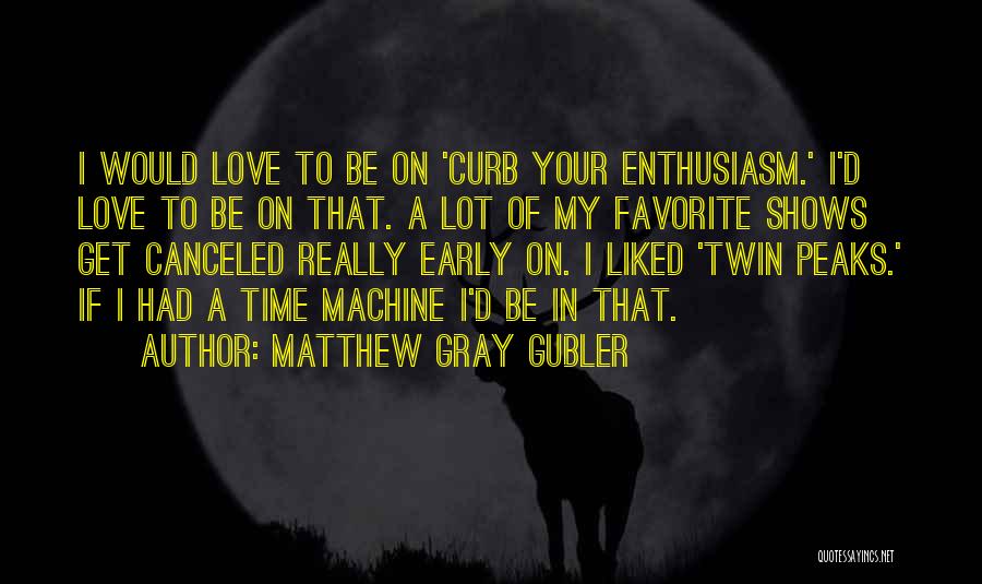 Matthew Gray Gubler Quotes: I Would Love To Be On 'curb Your Enthusiasm.' I'd Love To Be On That. A Lot Of My Favorite