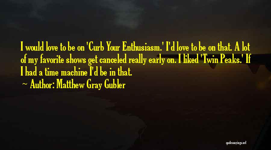 Matthew Gray Gubler Quotes: I Would Love To Be On 'curb Your Enthusiasm.' I'd Love To Be On That. A Lot Of My Favorite