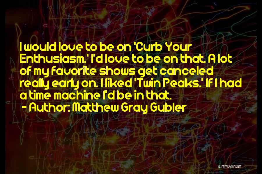 Matthew Gray Gubler Quotes: I Would Love To Be On 'curb Your Enthusiasm.' I'd Love To Be On That. A Lot Of My Favorite