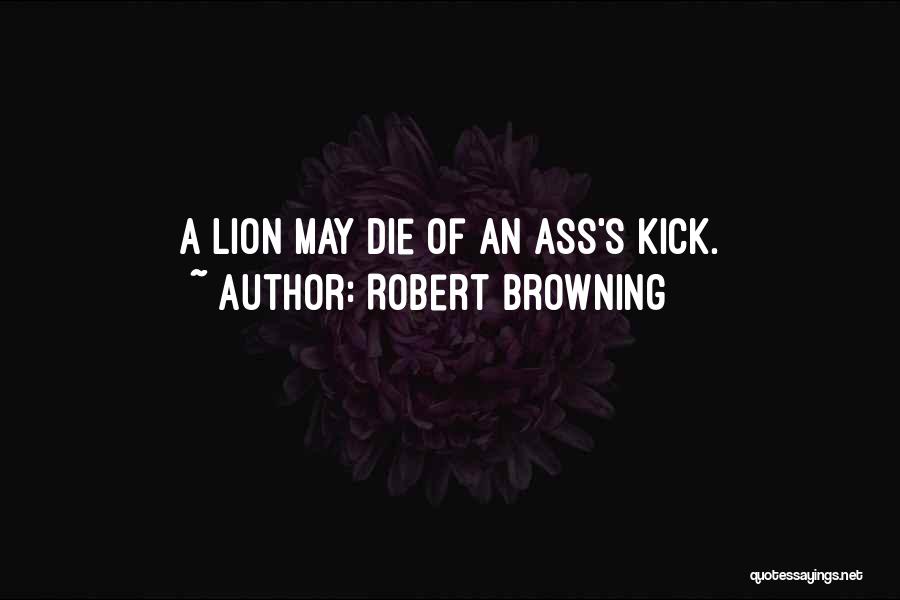 Robert Browning Quotes: A Lion May Die Of An Ass's Kick.