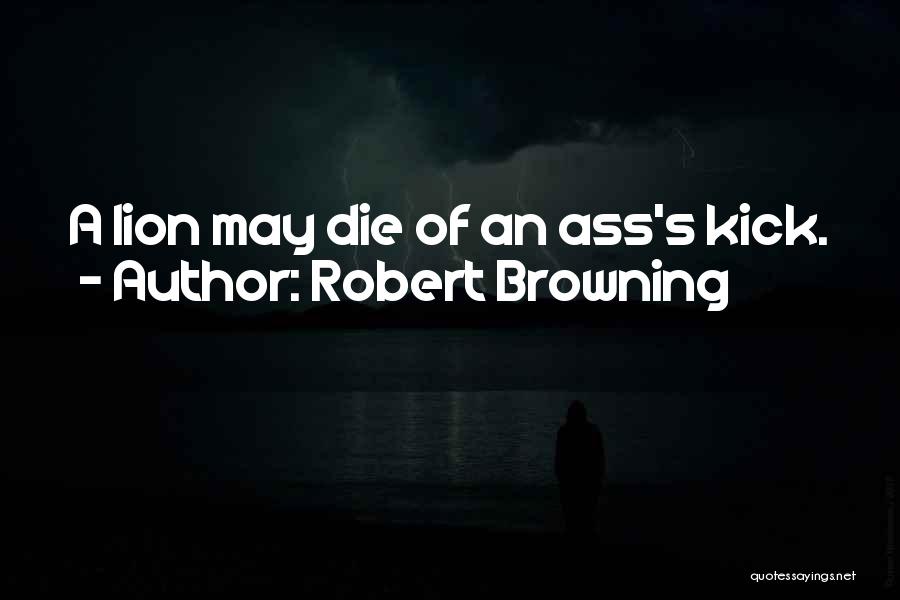 Robert Browning Quotes: A Lion May Die Of An Ass's Kick.