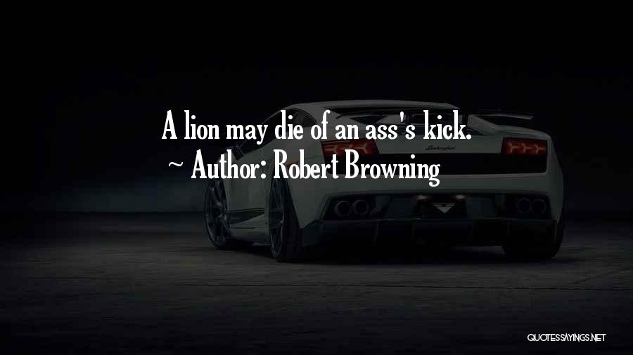 Robert Browning Quotes: A Lion May Die Of An Ass's Kick.