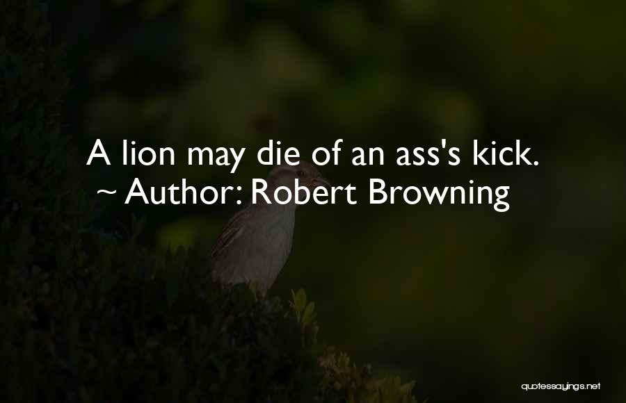 Robert Browning Quotes: A Lion May Die Of An Ass's Kick.