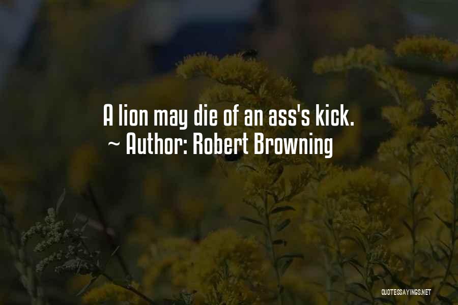 Robert Browning Quotes: A Lion May Die Of An Ass's Kick.
